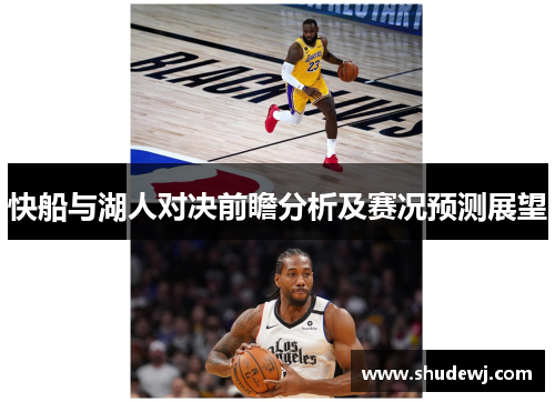 快船与湖人对决前瞻分析及赛况预测展望