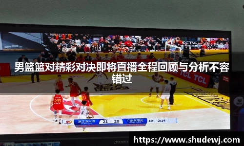 男篮篮对精彩对决即将直播全程回顾与分析不容错过